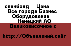 спанбонд  › Цена ­ 100 - Все города Бизнес » Оборудование   . Ненецкий АО,Великовисочное с.